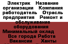 Электрик › Название организации ­ Компания-работодатель › Отрасль предприятия ­ Ремонт и обслуживание оборудования › Минимальный оклад ­ 1 - Все города Работа » Вакансии   . Ханты-Мансийский,Радужный г.
